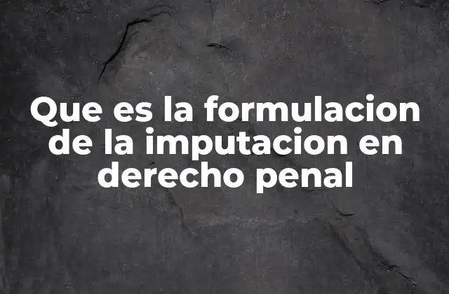 Que es la Formulacion de la Imputacion en Derecho Penal