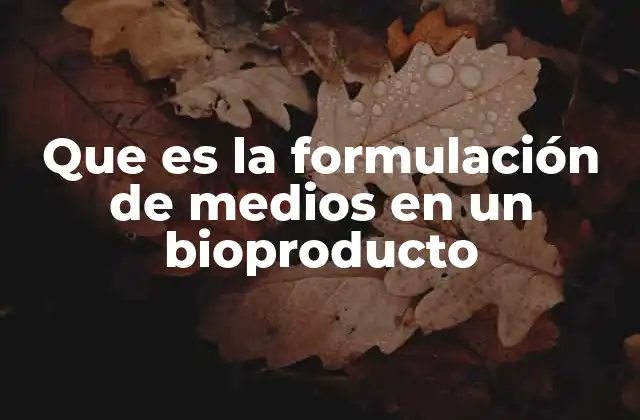 Que es la Formulación de Medios en un Bioproducto