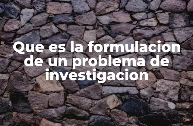Que es la Formulacion de un Problema de Investigacion