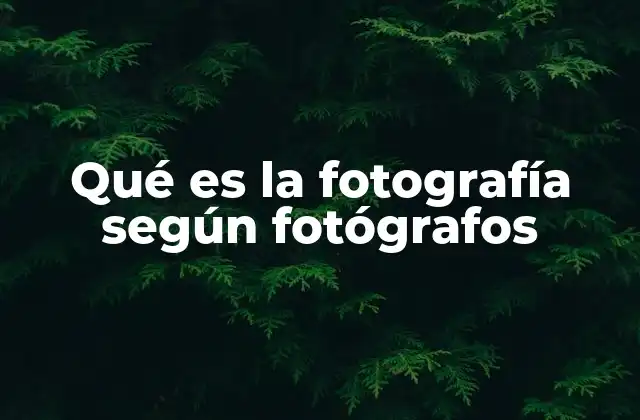 Qué es la Fotografía según Fotógrafos