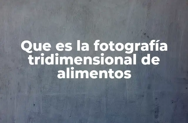 Que es la Fotografía Tridimensional de Alimentos
