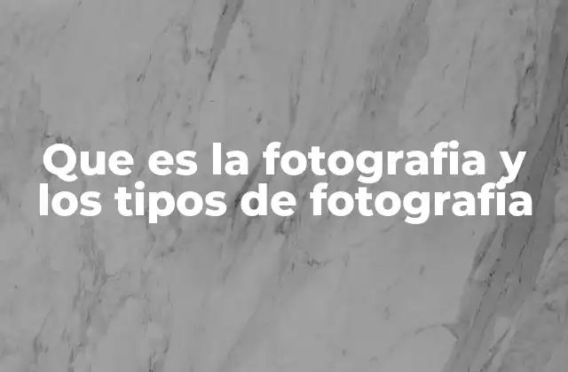 Que es la Fotografia y los Tipos de Fotografia