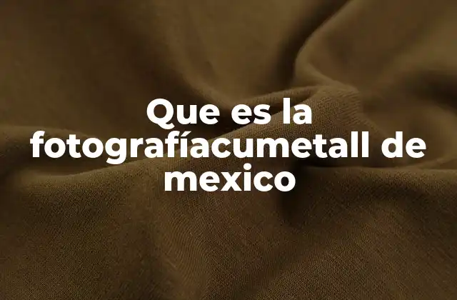 Que es la Fotografíacumetall de Mexico