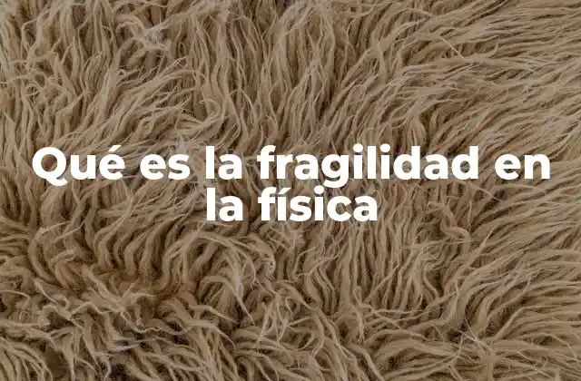 Qué es la Fragilidad en la Física