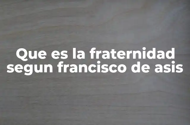 Que es la Fraternidad Segun Francisco de Asis