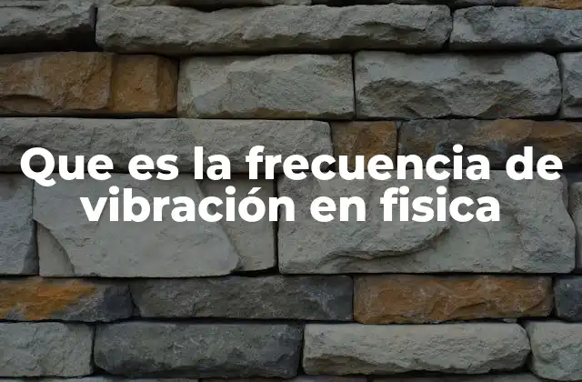 Que es la Frecuencia de Vibración en Fisica