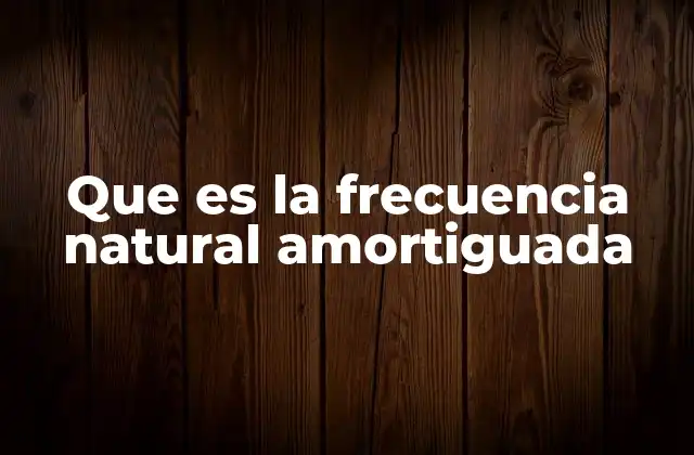 Que es la Frecuencia Natural Amortiguada