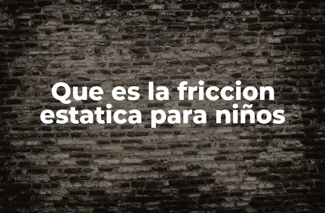 Que es la Friccion Estatica para Niños
