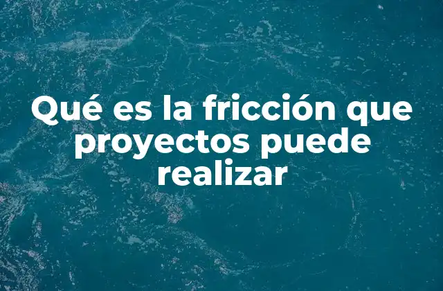 Qué es la Fricción que Proyectos Puede Realizar