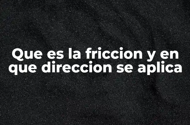 Que es la Friccion y en que Direccion Se Aplica