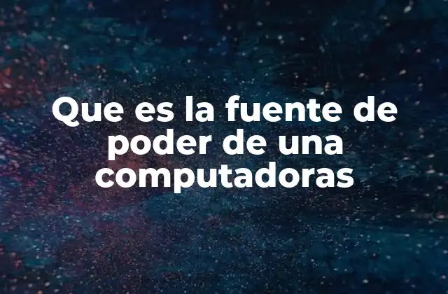 Que es la Fuente de Poder de una Computadoras