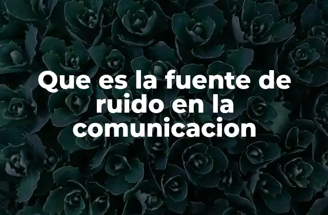 Que es la Fuente de Ruido en la Comunicacion