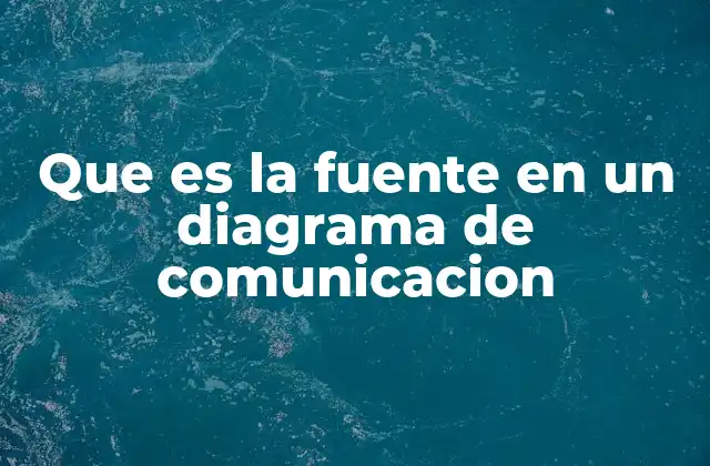 Que es la Fuente en un Diagrama de Comunicacion