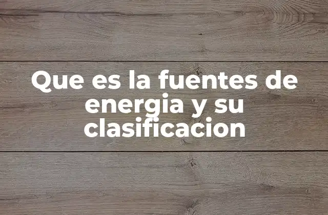 Que es la Fuentes de Energia y Su Clasificacion