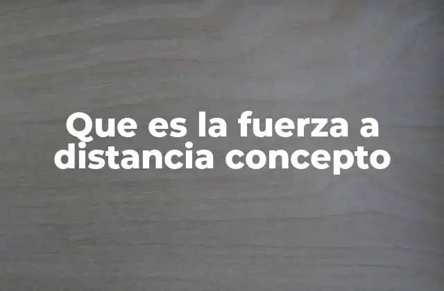 Que es la Fuerza a Distancia Concepto