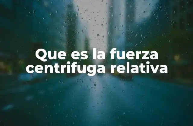 Que es la Fuerza Centrifuga Relativa