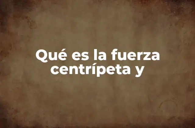 La importancia de la fuerza centrípeta en el movimiento circular