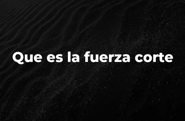 Que es la Fuerza Corte