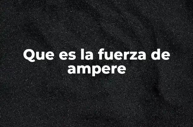 Que es la Fuerza de Ampere