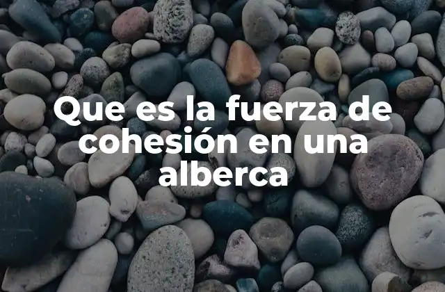 Que es la Fuerza de Cohesión en una Alberca