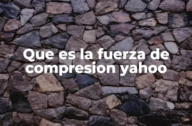 Que es la Fuerza de Compresion Yahoo