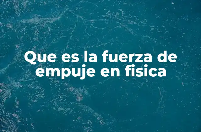 Que es la Fuerza de Empuje en Fisica