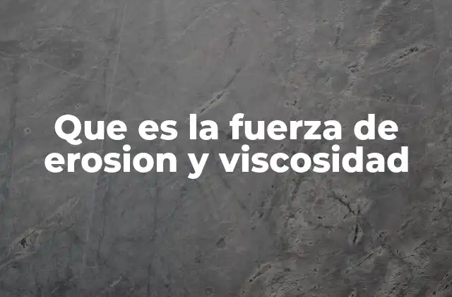 Que es la Fuerza de Erosion y Viscosidad