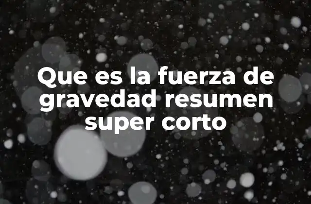 Que es la Fuerza de Gravedad Resumen Super Corto