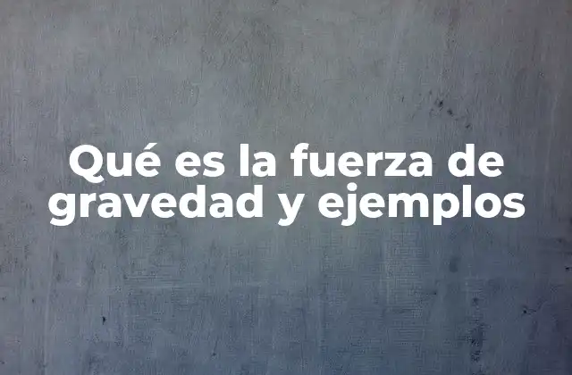 Qué es la Fuerza de Gravedad y Ejemplos