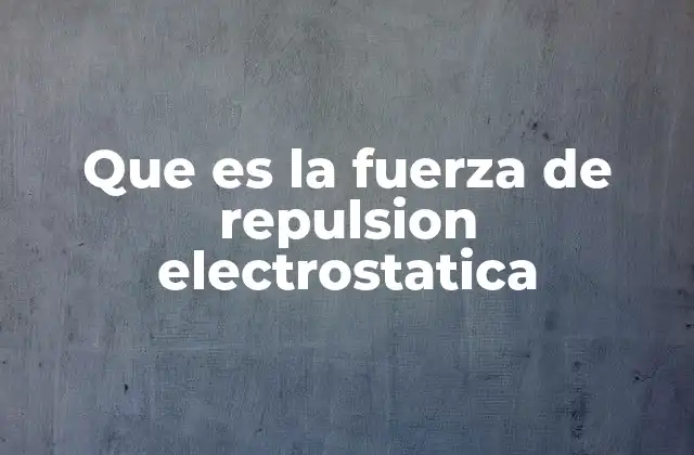 Que es la Fuerza de Repulsion Electrostatica