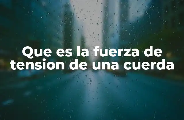 Que es la Fuerza de Tension de una Cuerda