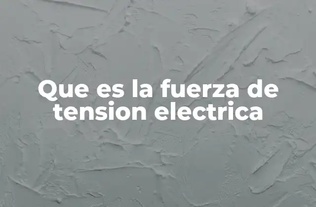 Que es la Fuerza de Tension Electrica
