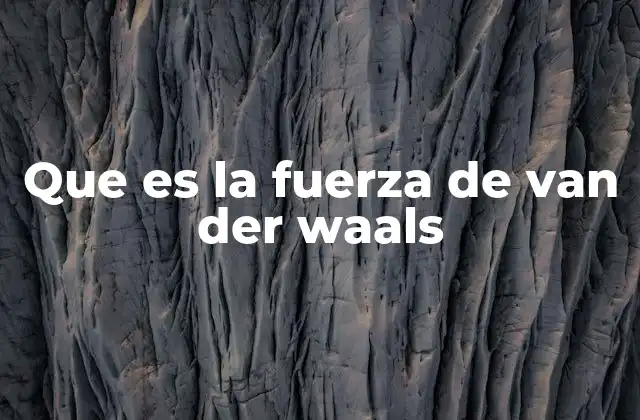 Que es la Fuerza de Van Der Waals