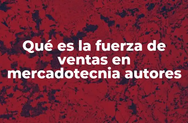 Qué es la Fuerza de Ventas en Mercadotecnia Autores