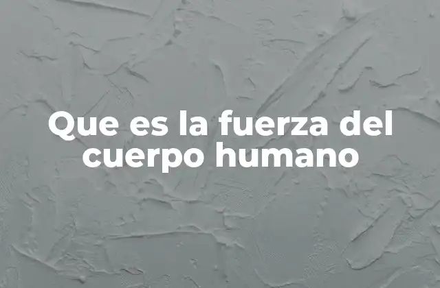 Que es la Fuerza Del Cuerpo Humano