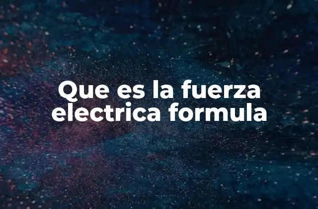 Que es la Fuerza Electrica Formula