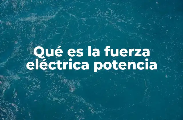 Qué es la Fuerza Eléctrica Potencia