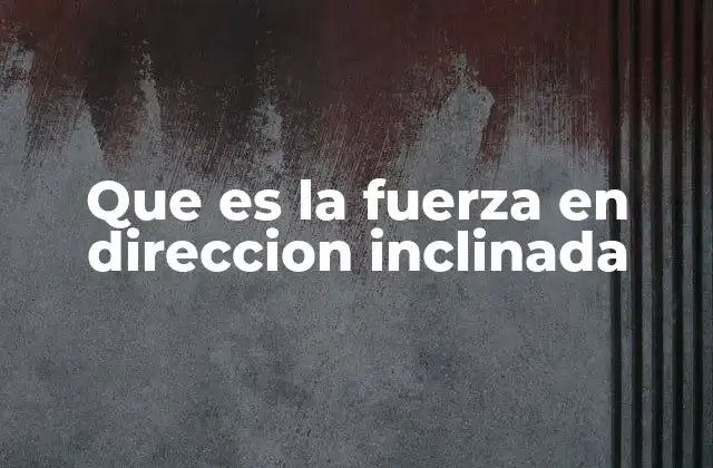 Que es la Fuerza en Direccion Inclinada