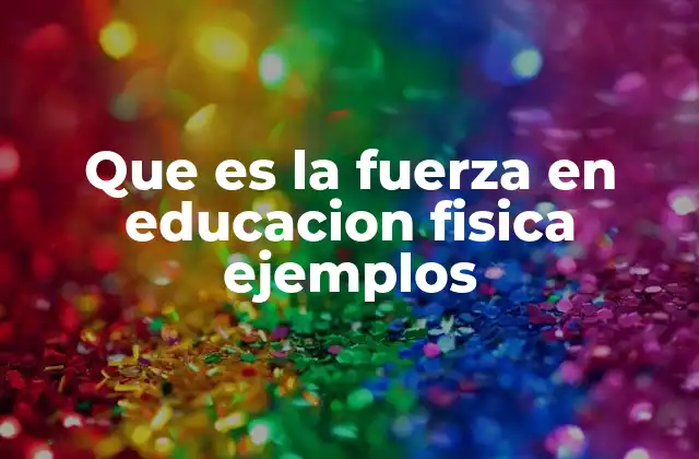 Que es la Fuerza en Educacion Fisica Ejemplos