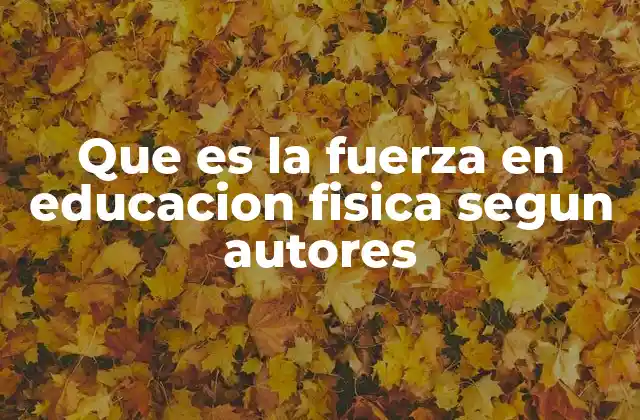 Que es la Fuerza en Educacion Fisica Segun Autores