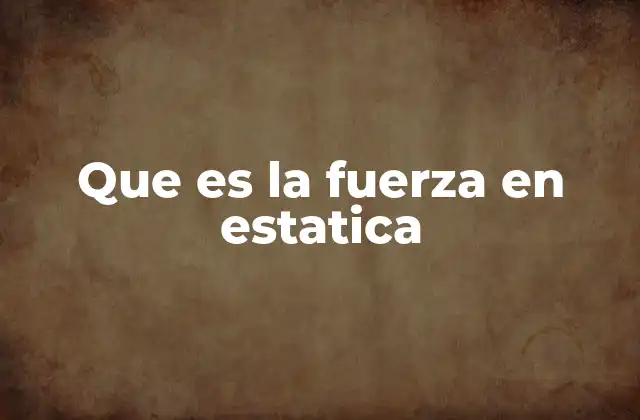 Que es la Fuerza en Estatica 2 Cómo se representan las fuerzas en un sistema estático