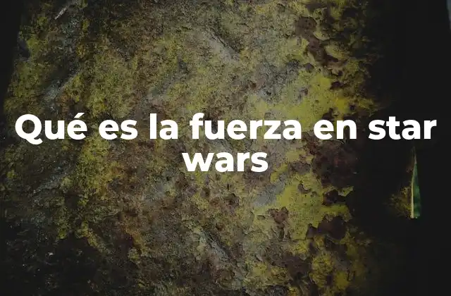 Qué es la Fuerza en Star Wars 2 El poder universal detrás de los personajes galácticos
