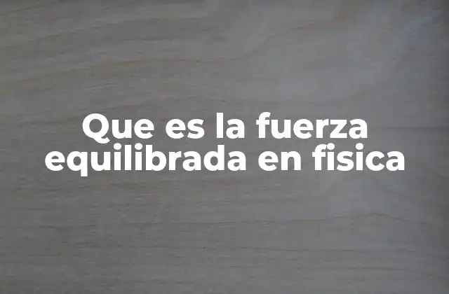 Que es la Fuerza Equilibrada en Fisica