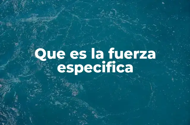 Que es la Fuerza Especifica