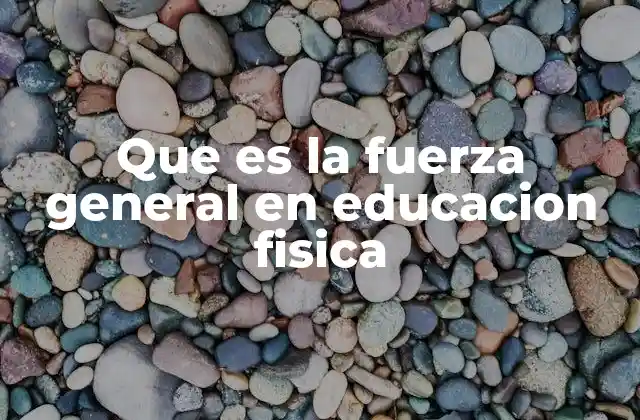Que es la Fuerza General en Educacion Fisica