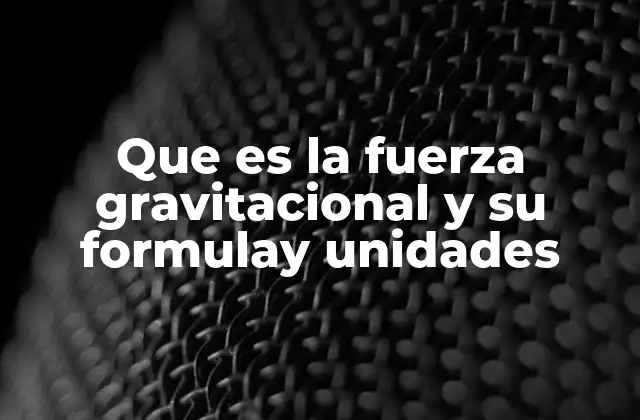 Que es la Fuerza Gravitacional y Su Formulay Unidades