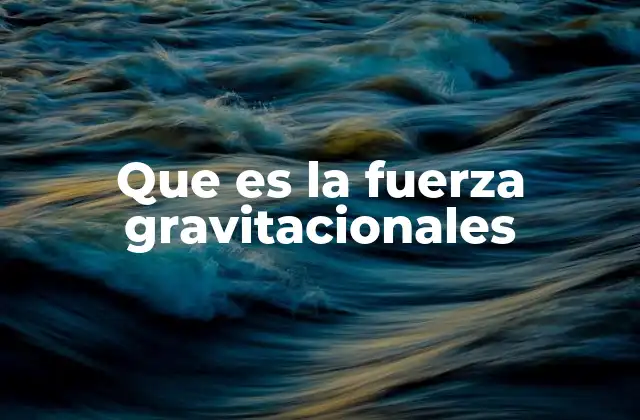 Que es la Fuerza Gravitacionales