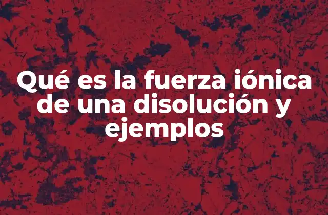 Qué es la Fuerza Iónica de una Disolución y Ejemplos