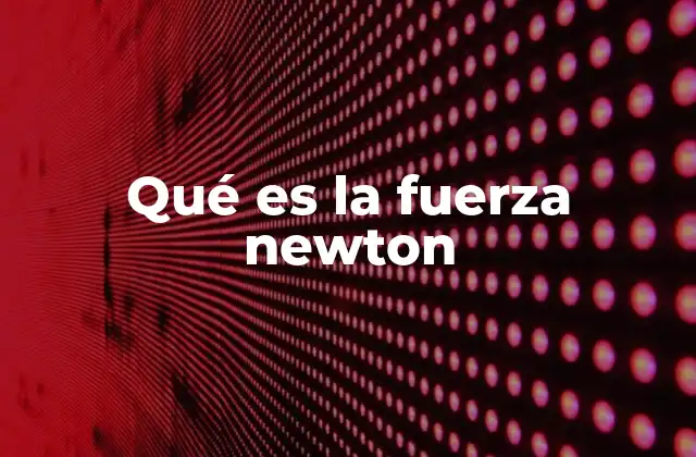 Qué es la Fuerza Newton