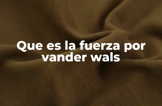 Que es la Fuerza por Vander Wals